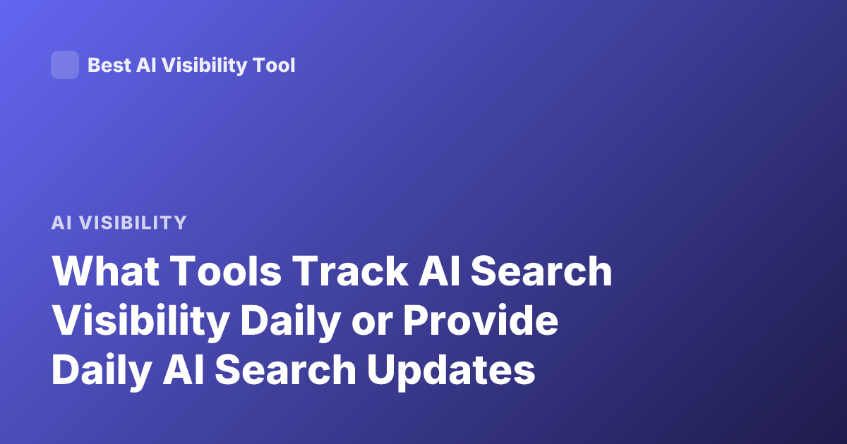 What Tools Track AI Search Visibility Daily or Provide Daily AI Search Updates