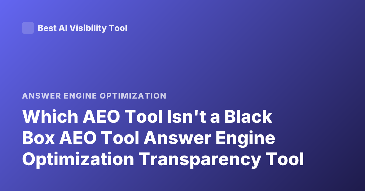 Which AEO Tool Isn't a Black Box AEO Tool Answer Engine Optimization Transparency Tool