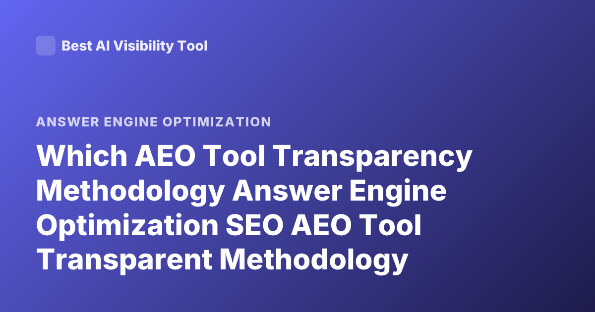 Which AEO Tool Transparency Methodology Answer Engine Optimization SEO AEO Tool Transparent Methodology