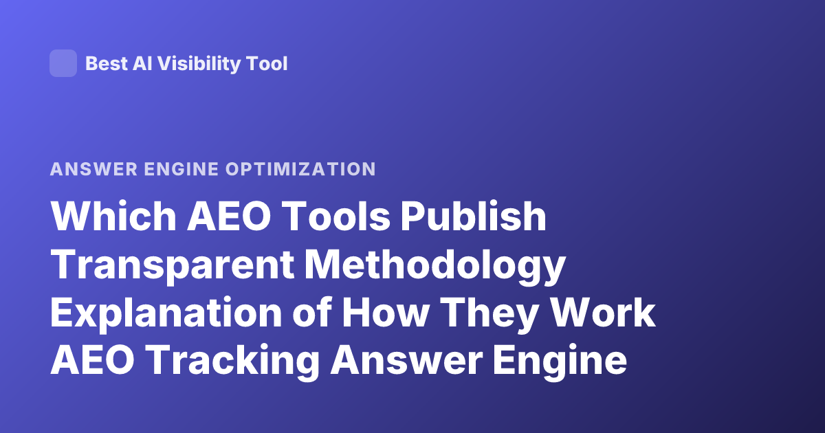 Which AEO Tools Publish Transparent Methodology Explanation of How They Work AEO Tracking Answer Engine Optimization Tools Transparency