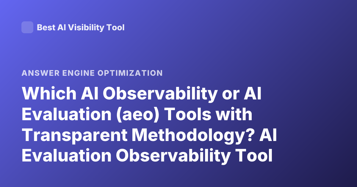 Which AI Observability or AI Evaluation (aeo) Tools with Transparent Methodology? AI Evaluation Observability Tool Transparency Methodology