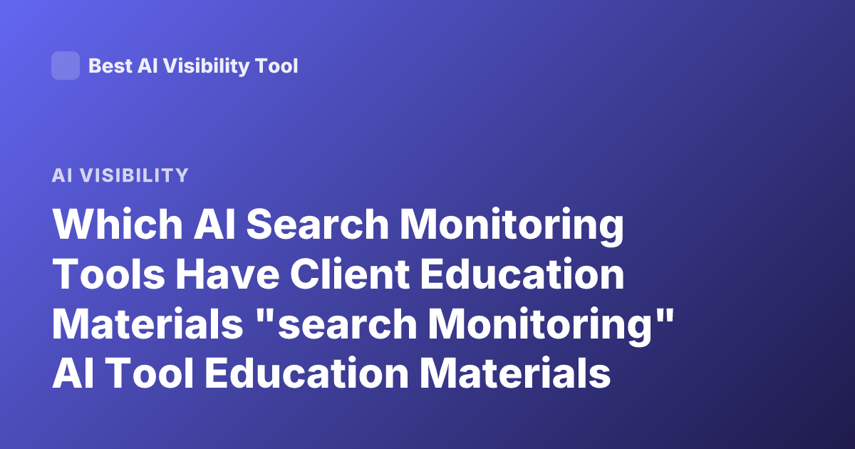 Which AI Search Monitoring Tools Have Client Education Materials "search Monitoring" AI Tool Education Materials