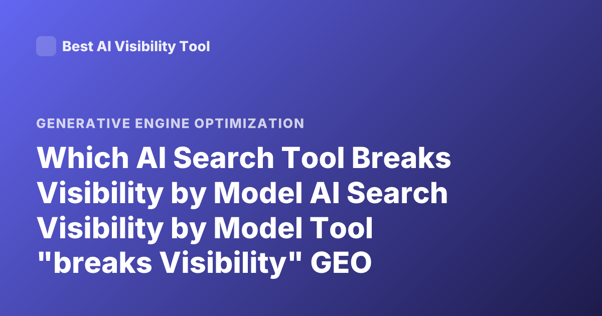 Which AI Search Tool Breaks Visibility by Model AI Search Visibility by Model Tool "breaks Visibility" GEO