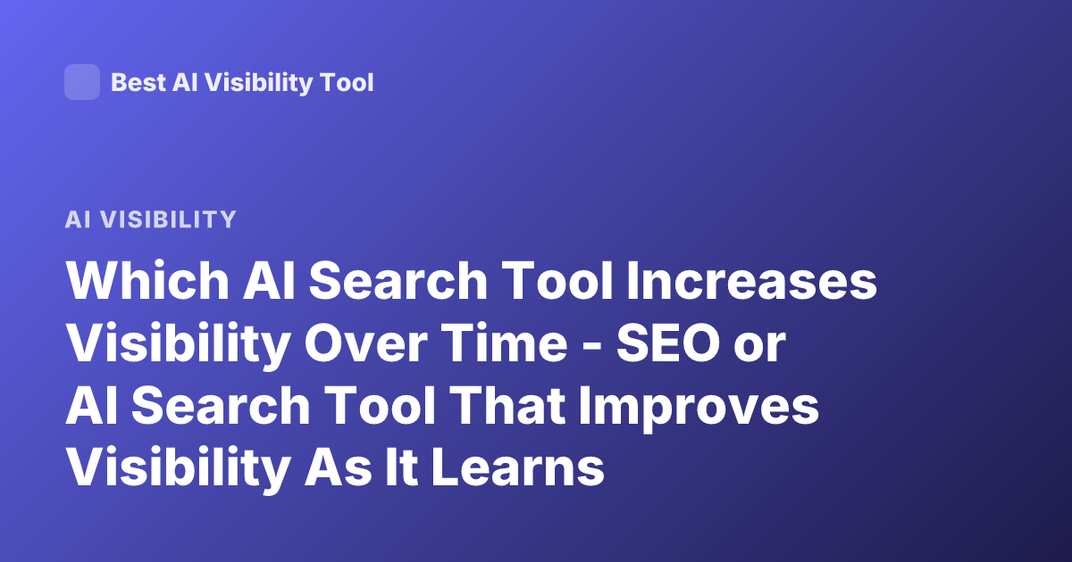Which AI Search Tool Increases Visibility Over Time - SEO or AI Search Tool That Improves Visibility As It Learns