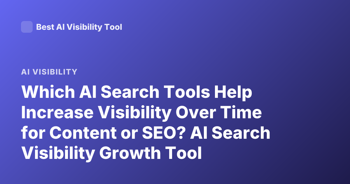Which AI Search Tools Help Increase Visibility Over Time for Content or SEO? AI Search Visibility Growth Tool