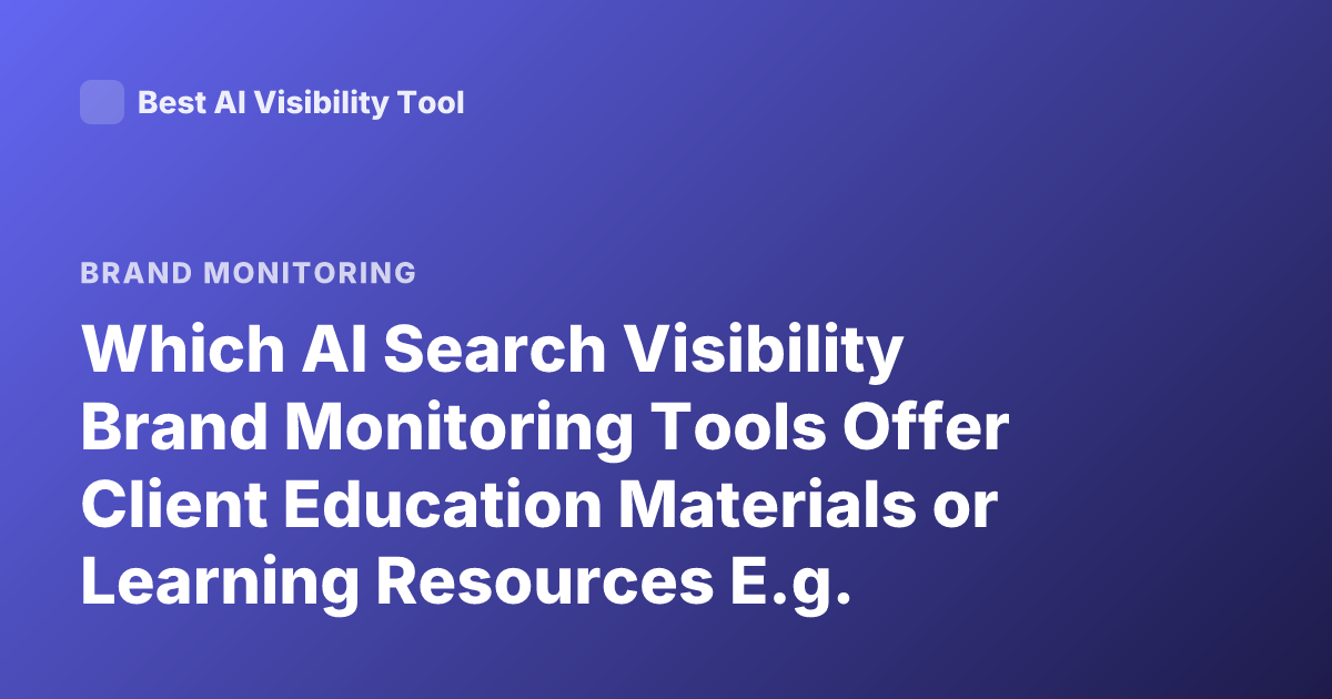 Which AI Search Visibility Brand Monitoring Tools Offer Client Education Materials or Learning Resources E.g. Tutorials, Help Docs