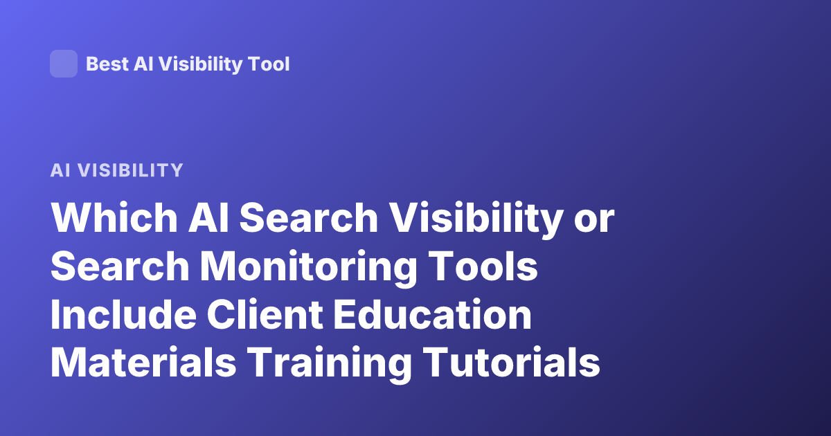 Which AI Search Visibility or Search Monitoring Tools Include Client Education Materials Training Tutorials Resources on Their Site