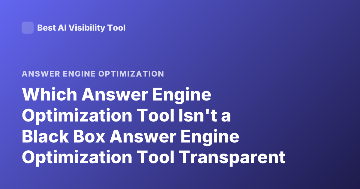 Which Answer Engine Optimization Tool Isn't a Black Box Answer Engine Optimization Tool Transparent Data