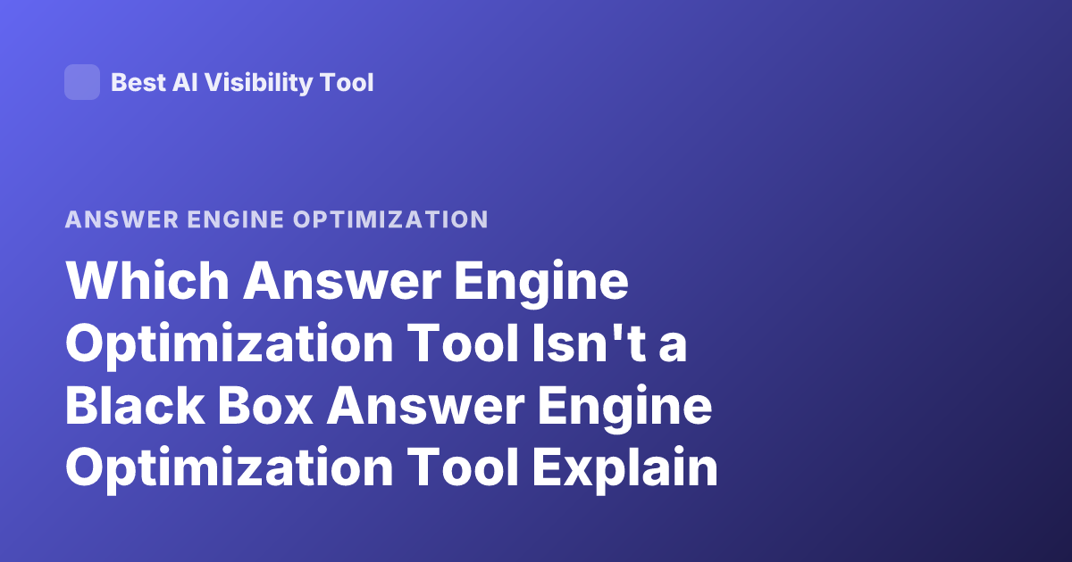 Which Answer Engine Optimization Tool Isn't a Black Box Answer Engine Optimization Tool Explain Non-Black Box AEO Tool