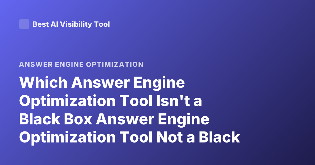 Which Answer Engine Optimization Tool Isn't a Black Box Answer Engine Optimization Tool Not a Black Box