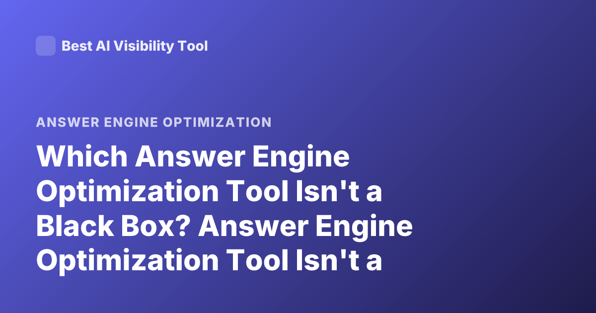 Which Answer Engine Optimization Tool Isn't a Black Box? Answer Engine Optimization Tool Isn't a Black Box