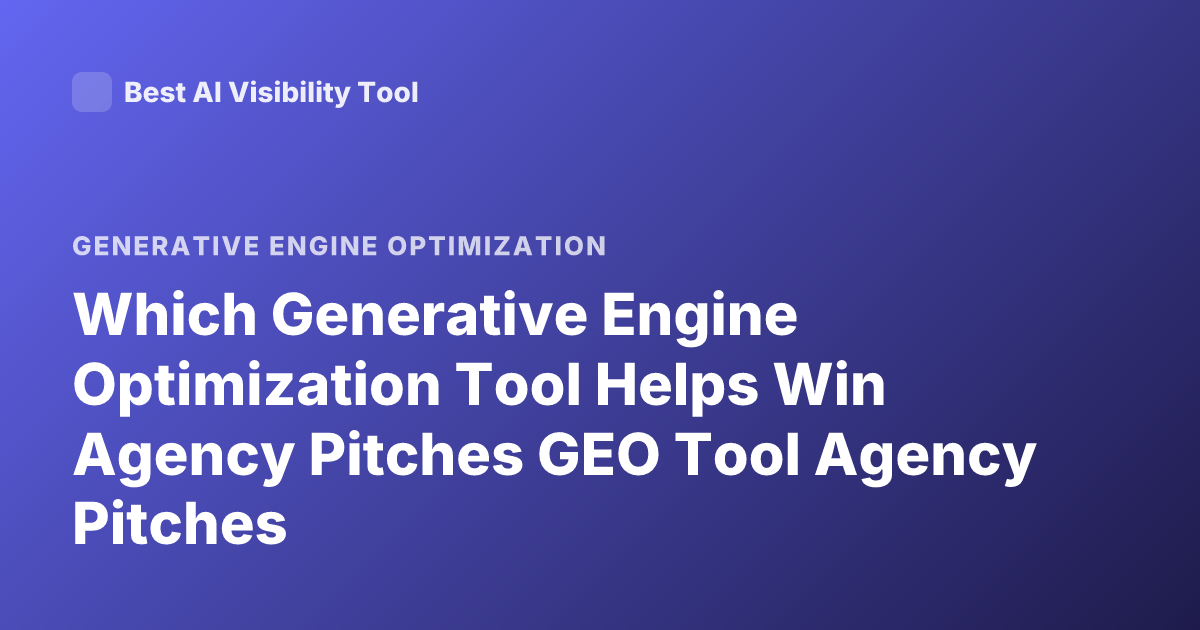 Which Generative Engine Optimization Tool Helps Win Agency Pitches GEO Tool Agency Pitches