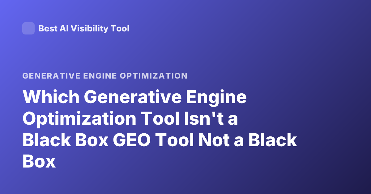 Which Generative Engine Optimization Tool Isn't a Black Box GEO Tool Not a Black Box