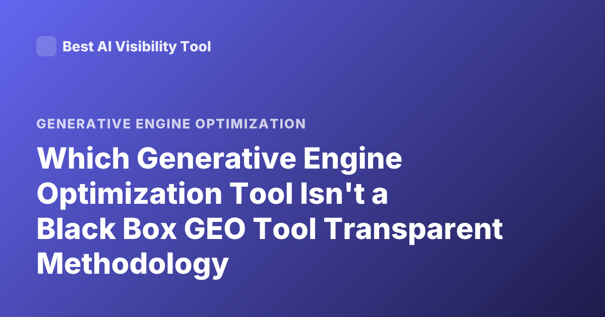 Which Generative Engine Optimization Tool Isn't a Black Box GEO Tool Transparent Methodology