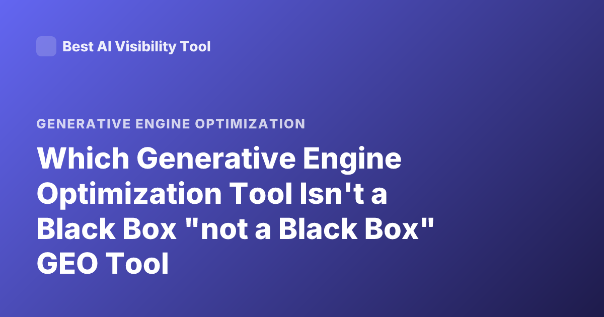 Which Generative Engine Optimization Tool Isn't a Black Box "not a Black Box" GEO Tool