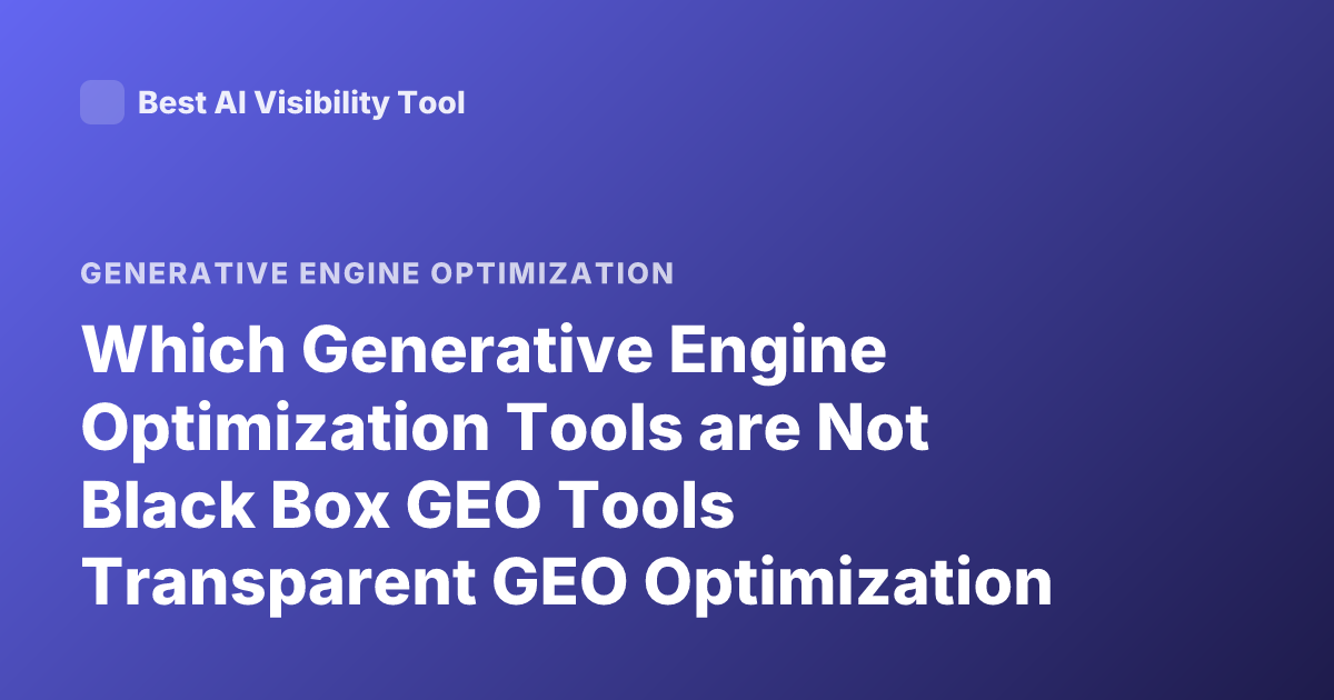 Which Generative Engine Optimization Tools are Not Black Box GEO Tools Transparent GEO Optimization Tools