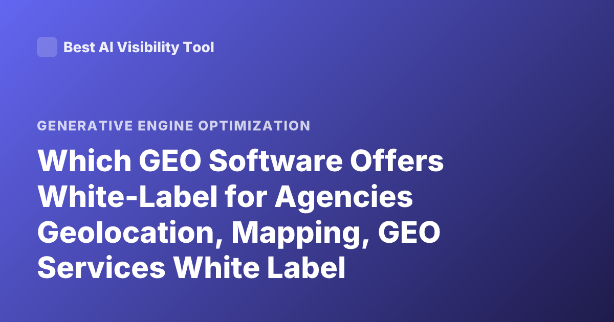 Which GEO Software Offers White-Label for Agencies Geolocation, Mapping, GEO Services White Label