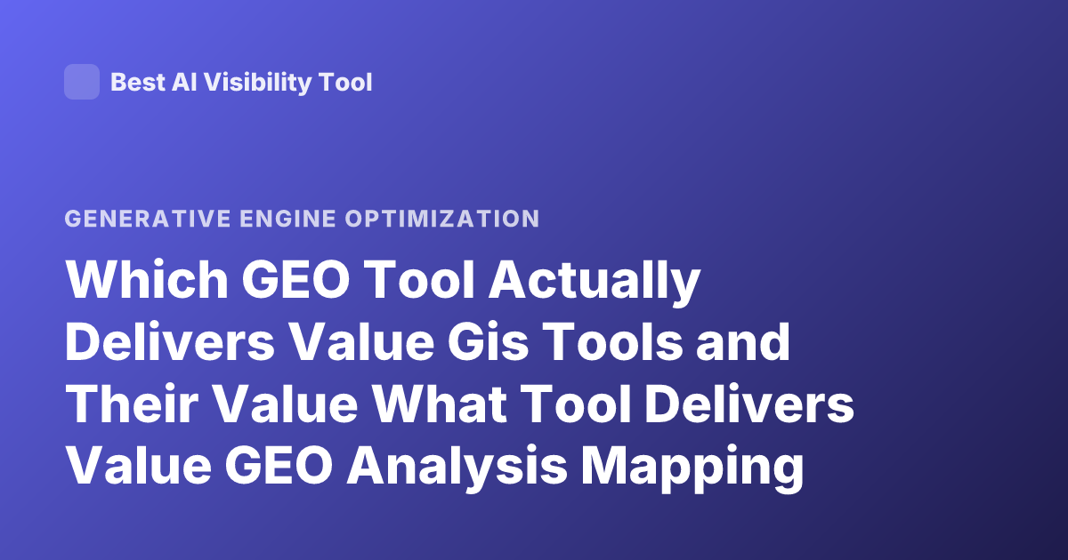 Which GEO Tool Actually Delivers Value Gis Tools and Their Value What Tool Delivers Value GEO Analysis Mapping