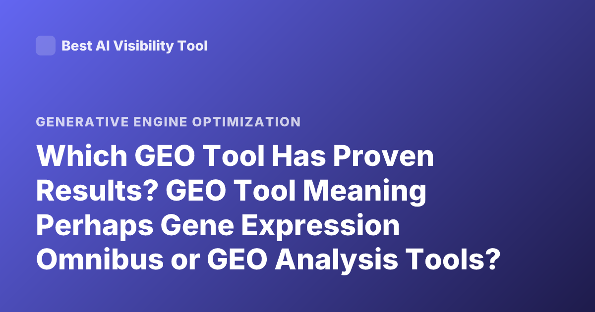 Which GEO Tool Has Proven Results? GEO Tool Meaning Perhaps Gene Expression Omnibus or GEO Analysis Tools? or Maybe GEO in Geospatial? Proven Results GEO Tool