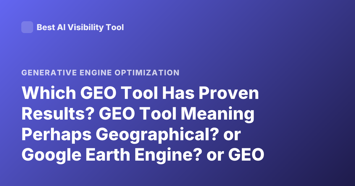 Which GEO Tool Has Proven Results? GEO Tool Meaning Perhaps Geographical? or Google Earth Engine? or GEO Tools for Environmental Monitoring?