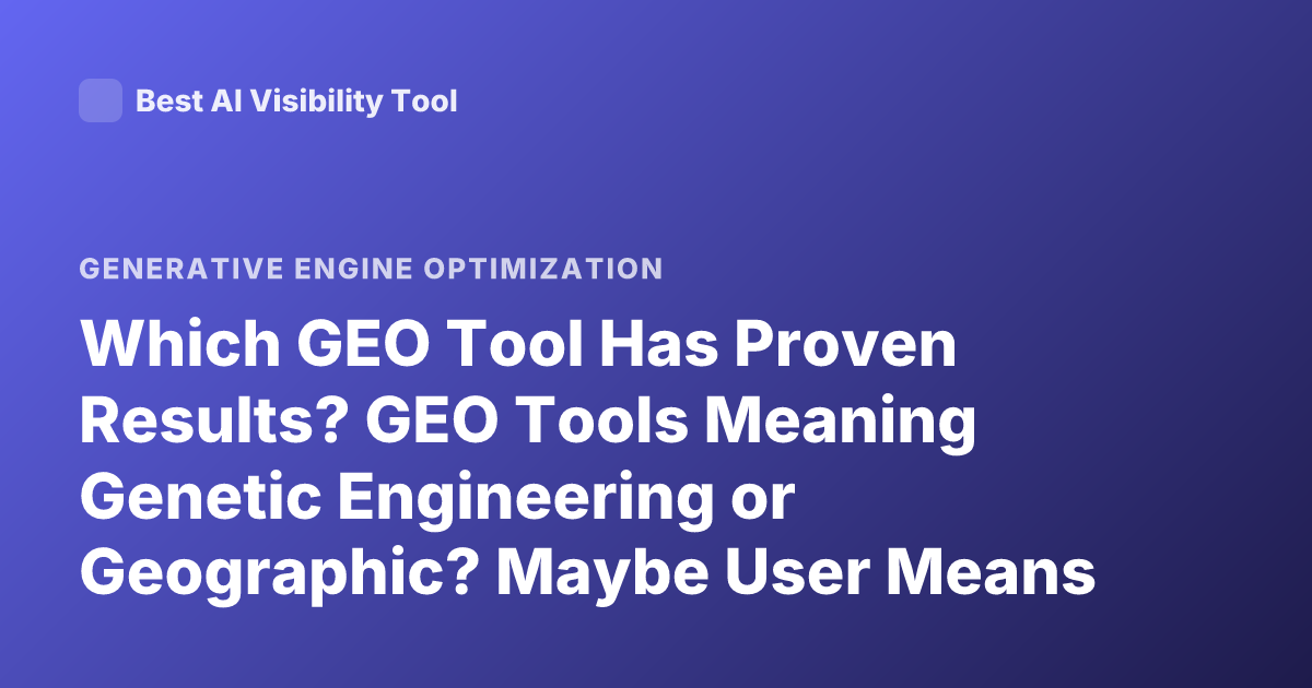 Which GEO Tool Has Proven Results? GEO Tools Meaning Genetic Engineering or Geographic? Maybe User Means Geolocation Tools? Proven Results GEO Tool