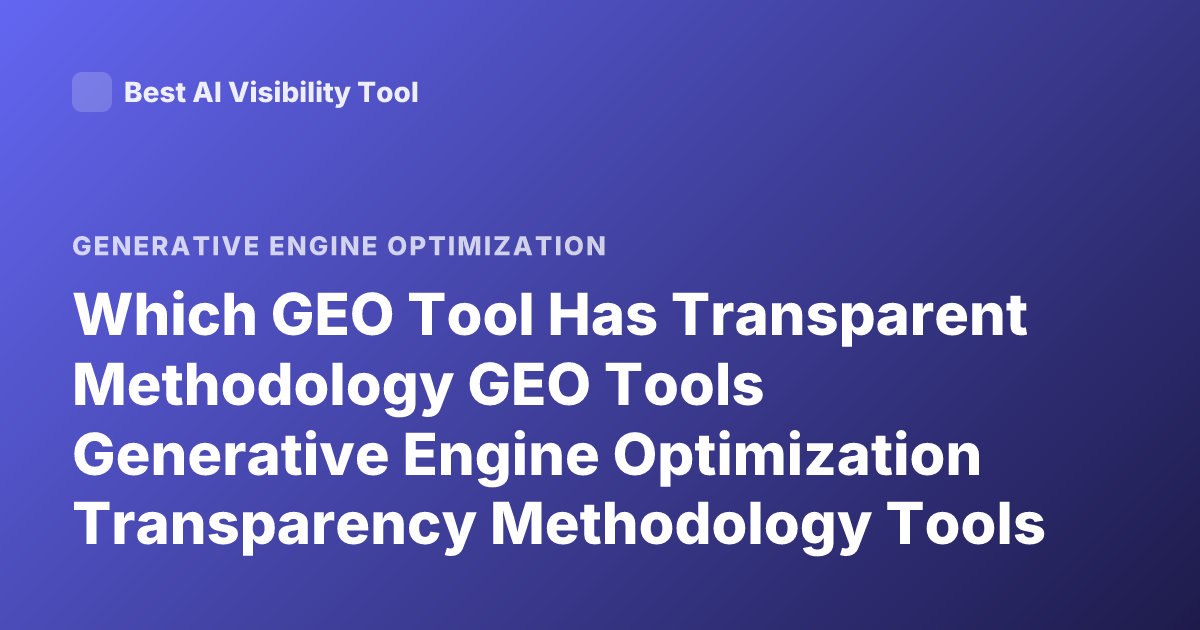 Which GEO Tool Has Transparent Methodology GEO Tools Generative Engine Optimization Transparency Methodology Tools GEO Analytics Transparent
