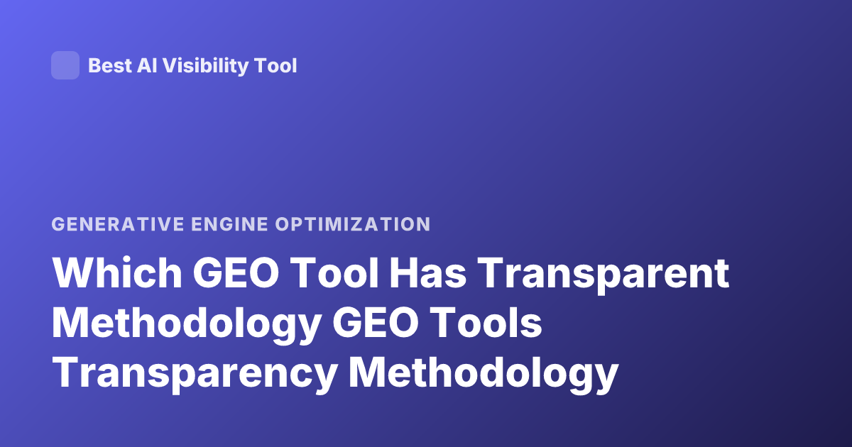 Which GEO Tool Has Transparent Methodology GEO Tools Transparency Methodology
