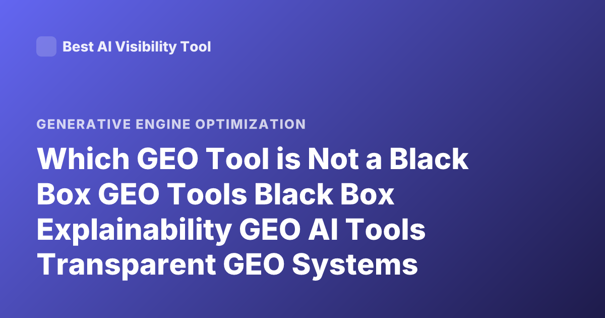 Which GEO Tool is Not a Black Box GEO Tools Black Box Explainability GEO AI Tools Transparent GEO Systems