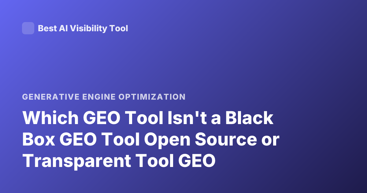 Which GEO Tool Isn't a Black Box GEO Tool Open Source or Transparent Tool GEO