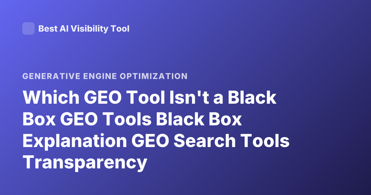 Which GEO Tool Isn't a Black Box GEO Tools Black Box Explanation GEO Search Tools Transparency