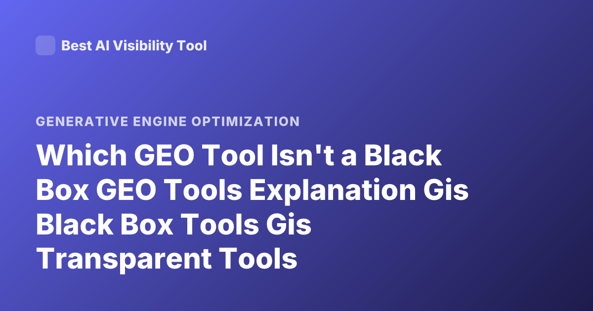 Which GEO Tool Isn't a Black Box GEO Tools Explanation Gis Black Box Tools Gis Transparent Tools