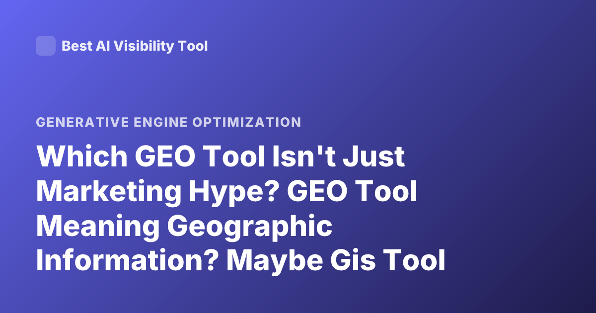 Which GEO Tool Isn't Just Marketing Hype? GEO Tool Meaning Geographic Information? Maybe Gis Tool Comparison