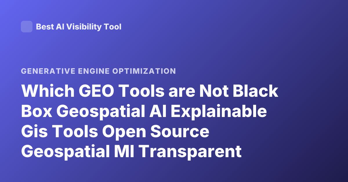 Which GEO Tools are Not Black Box Geospatial AI Explainable Gis Tools Open Source Geospatial Ml Transparent Models