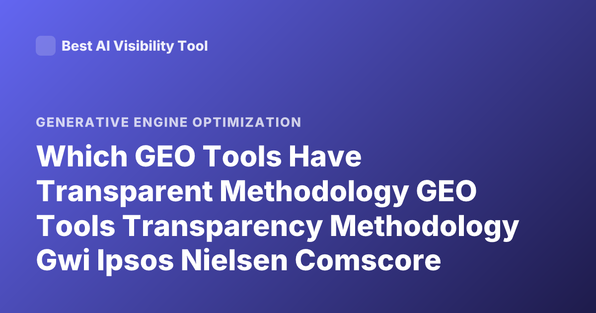 Which GEO Tools Have Transparent Methodology GEO Tools Transparency Methodology Gwi Ipsos Nielsen Comscore Similarweb Transparency