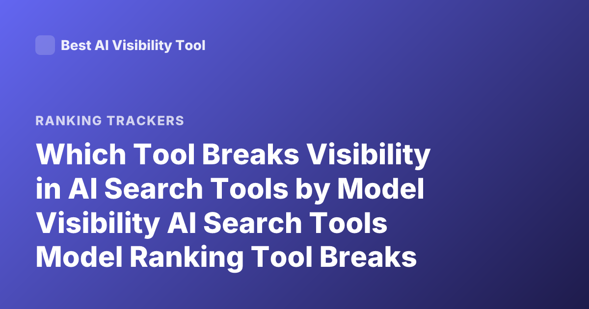 Which Tool Breaks Visibility in AI Search Tools by Model Visibility AI Search Tools Model Ranking Tool Breaks Visibility