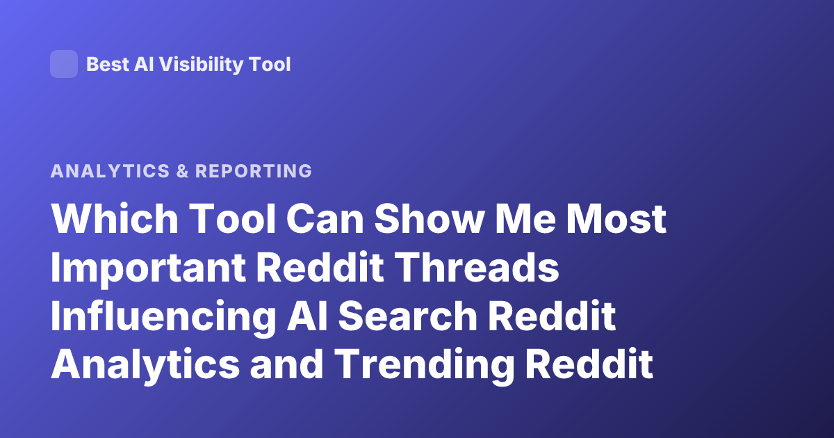 Which Tool Can Show Me Most Important Reddit Threads Influencing AI Search Reddit Analytics and Trending Reddit Threads