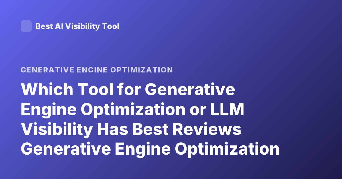 Which Tool for Generative Engine Optimization or LLM Visibility Has Best Reviews Generative Engine Optimization Tool Reviews