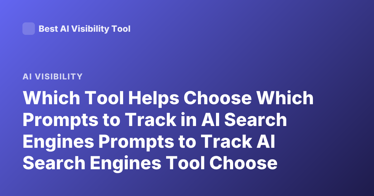 Which Tool Helps Choose Which Prompts to Track in AI Search Engines Prompts to Track AI Search Engines Tool Choose Prompts Track