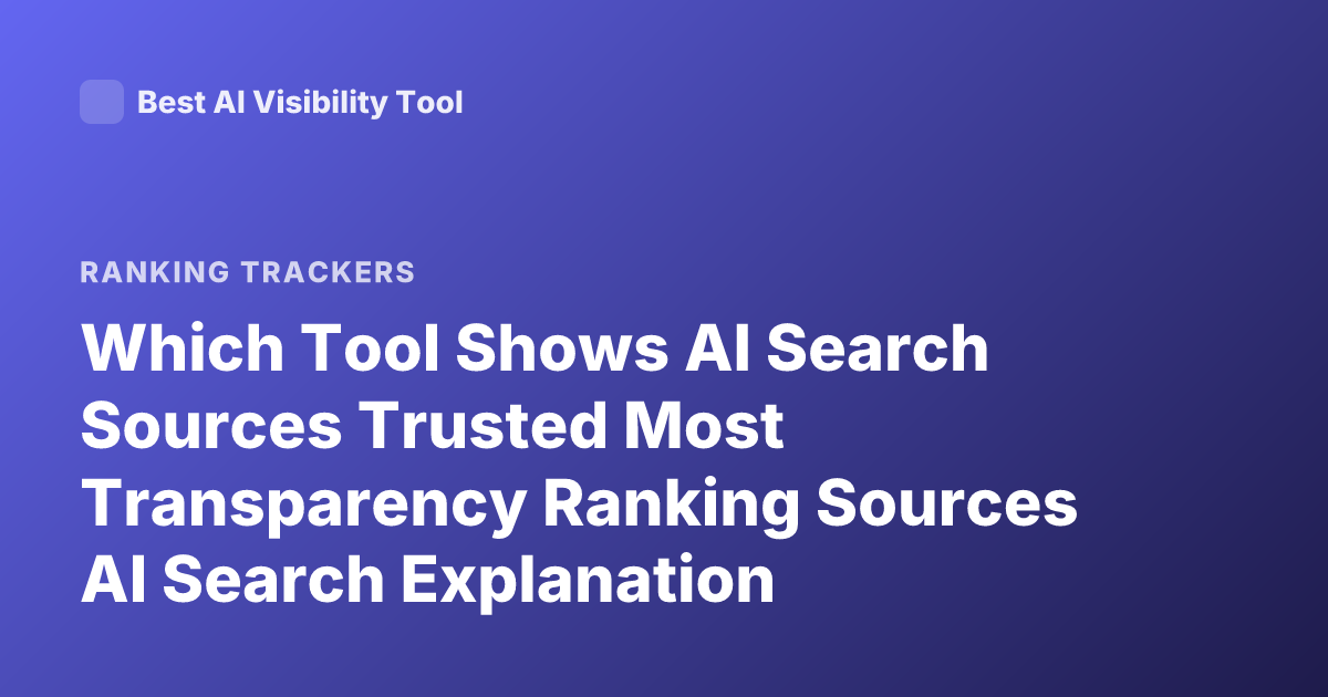 Which Tool Shows AI Search Sources Trusted Most Transparency Ranking Sources AI Search Explanation