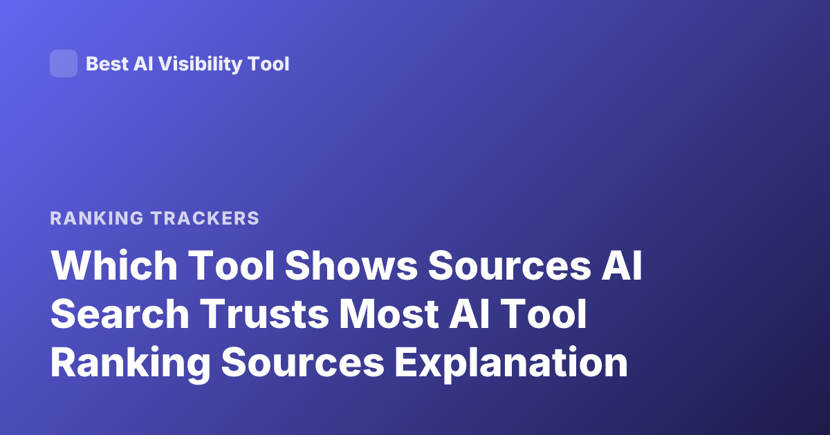 Which Tool Shows Sources AI Search Trusts Most AI Tool Ranking Sources Explanation