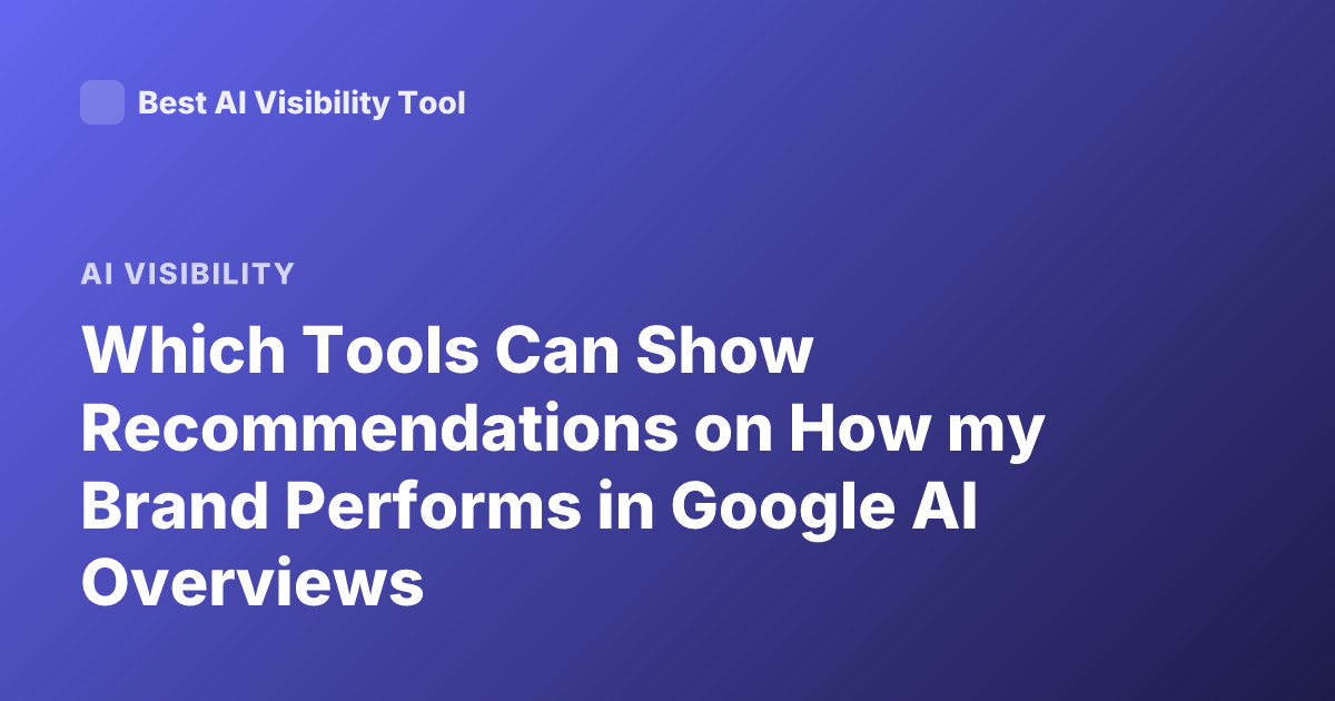 Which Tools Can Show Recommendations on How my Brand Performs in Google AI Overviews