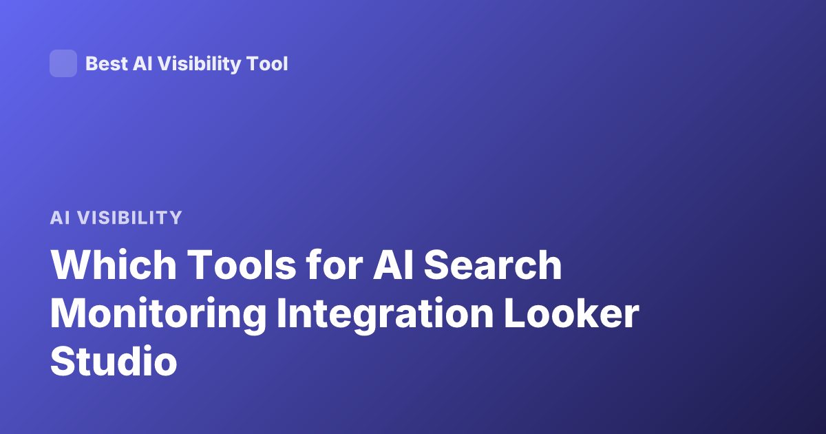 Which Tools for AI Search Monitoring Integration Looker Studio