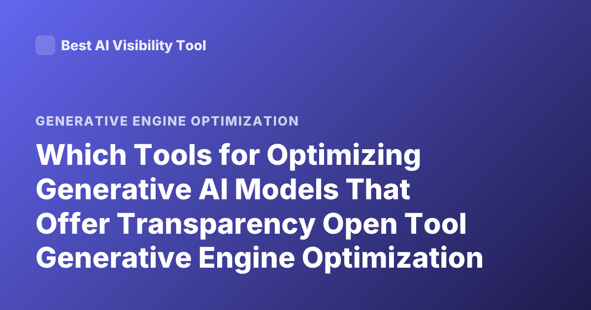 Which Tools for Optimizing Generative AI Models That Offer Transparency Open Tool Generative Engine Optimization