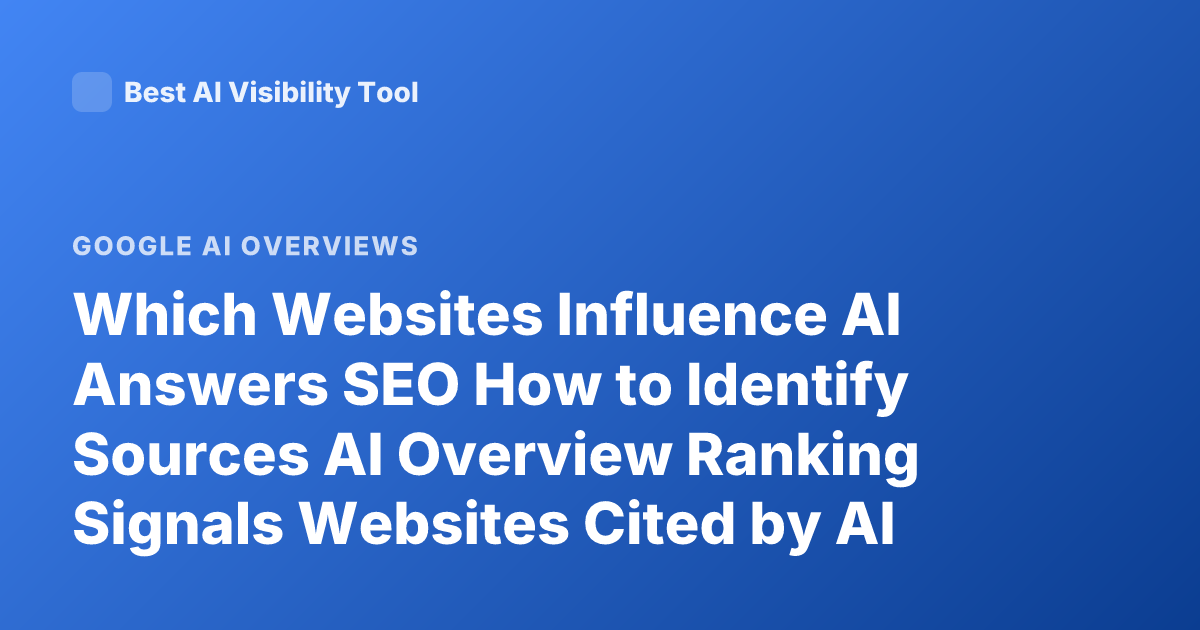 Which Websites Influence AI Answers SEO How to Identify Sources AI Overview Ranking Signals Websites Cited by AI Tools